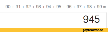 ﻿90 + 91 + 92 + 93 + 94 + 95 + 96 + 97 + 98 + 99 =
945,Приколы для даунов,разное,приколы для образованных даунов со знанием английского,90s,90 лет бояну