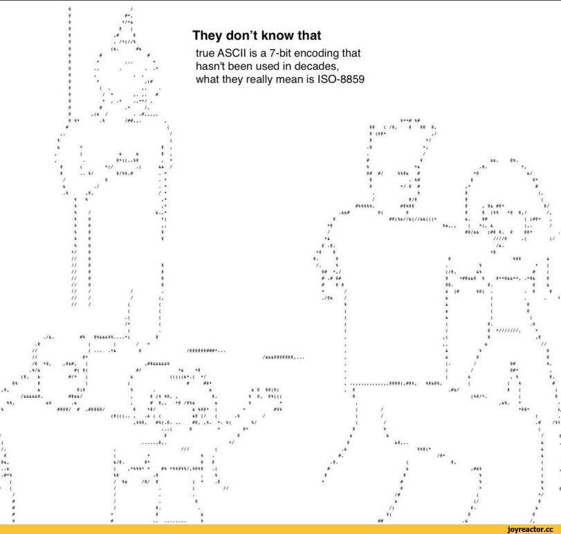 ﻿/
*/*4
9	<
.*	9
. /*(//%
<S.	«6
They don’t know that
true ASCII is a 7-bit encoding that hasn't been used in decades,
				9	• ,<#		what they really mean is ibU-boby											
				9	( # ##	•												
				9 9	/ • 4. * , .• .#•*/ 4	#												
				9 9	# .* /, «(4 / •-#,,,	4 0									