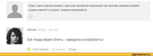 ﻿•га
Юра, нам в школе нужно с детьми провести классный час против сквернословия, нужен какой-то лозунг, помоги пожалуйста
strikalo 4 Dec via iOS
Хуй пизда ебало блять - прекрати употреблять!
© 1540 Smiles - Comment • Share,Истории,мат,приколы про школьников,приколы про школу и учителей, картинки