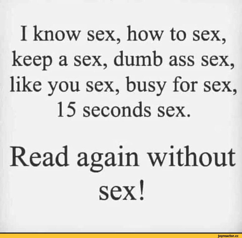 ﻿I know sex, how to sex, keep a sex, dumb ass sex, like you sex, busy for sex,
15 seconds sex.
Read again without
sex!,Прикольные картинки,без перевода,приколы для даунов со знанием английского,#Приколы для даунов со знанием английского